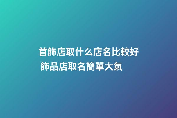 首飾店取什么店名比較好 飾品店取名簡單大氣